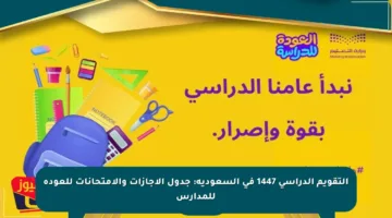 التقويم الدراسي 1447 في السعودية: جدول الإجازات والامتحانات للعودة للمدارس